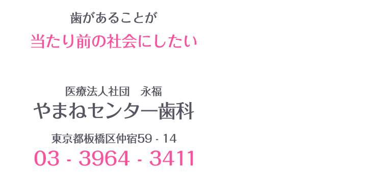 歯があることが当たり前の社会にしたい　医療法人社団 永福　やまねセンター歯科　東京都板橋区仲宿59-14 電話番号03-3964-3411